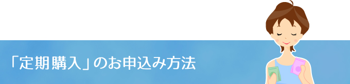 「定期購入」のお申込み方法