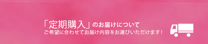 「定期購入」のお届けについて　ご希望に合わせてお届け内容をお選びいただけます!