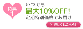 特典1　いつでも最大10％OFF！定期特別価格でお届け