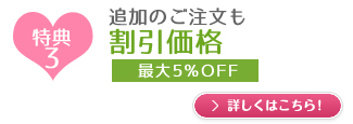 特典3　追加のご注文も割引価格　最大5％OFF