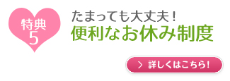 特典5　たまっても大丈夫！便利なお休み制度